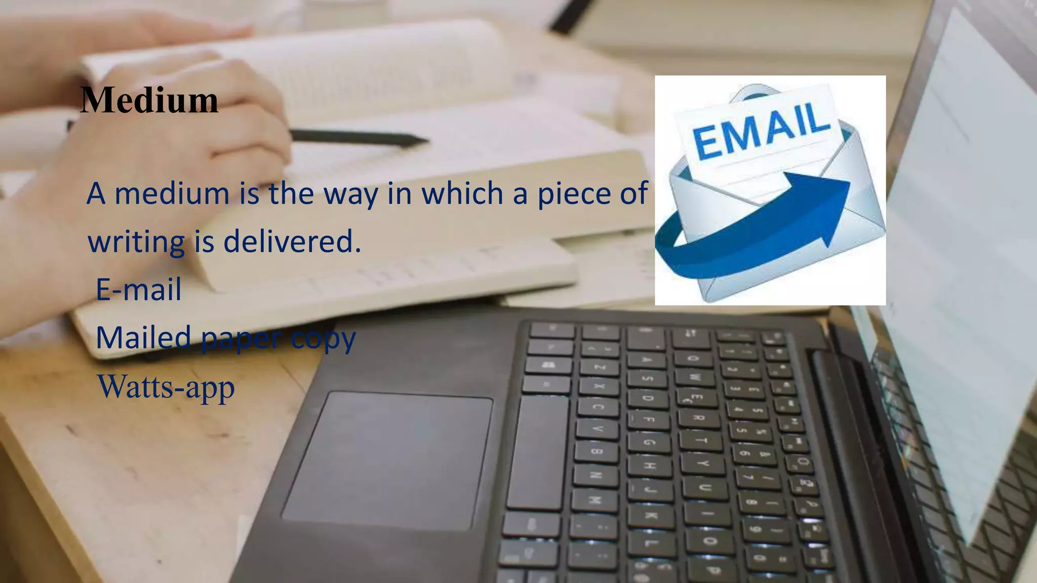 Medium
A medium is the way in which a piece of
writing is delivered.
E-mail
Mailed paper copy
Watts-app
 