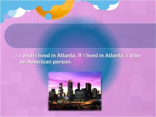 I wish i lived in Atlanta. If i lived in Atlanta, I`d be an American person.  