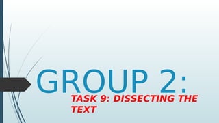 GROUP 2:
TASK 9: DISSECTING THE
TEXT
 