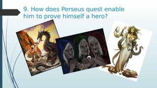 9. How does Perseus quest enable
him to prove himself a hero?
 