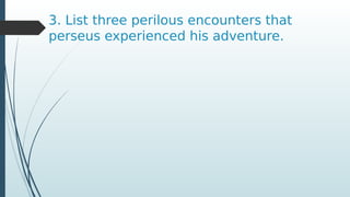 3. List three perilous encounters that
perseus experienced his adventure.
 