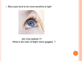  Blue eyes tend to be more sensitive to light
DO YOU KNOW ??
What is the color of Night vision goggles ?
 