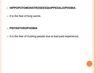  HIPPOPOTOMONSTROSEESQUIPPEDALIOPHOBIA
 It is the fear of long words.
 PISTANTHROPHOBIA
 It is the fear of trusting people due to bad past experience.
 
