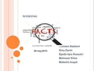 INTERESTING
Rameen Nadeem
Hina Zamir
Syeda Iqra Hussain
Mahnoor Khan
Maleeha Inayat
26 may,2015
 