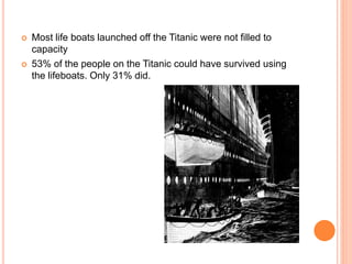 Most life boats launched off the Titanic were not filled to
capacity
 53% of the people on the Titanic could have survived using
the lifeboats. Only 31% did.
 