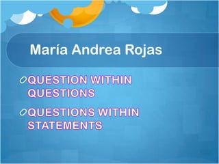    María Andrea Rojas  QUESTION WITHIN QUESTIONS  QUESTIONS WITHIN STATEMENTS  