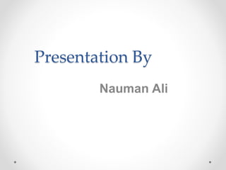 Presentation By
Nauman Ali
 