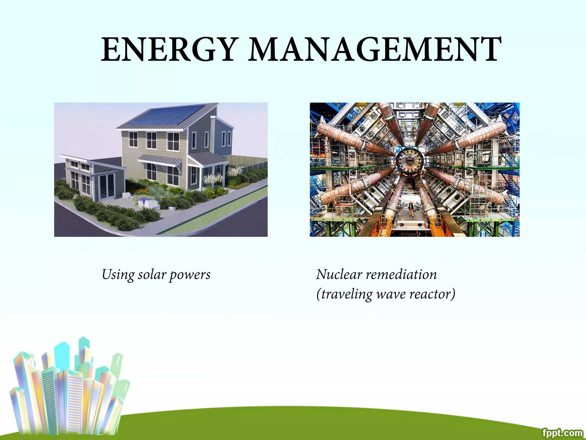 ENERGY MANAGEMENT
Using solar powers Nuclear remediation
(traveling wave reactor)
 