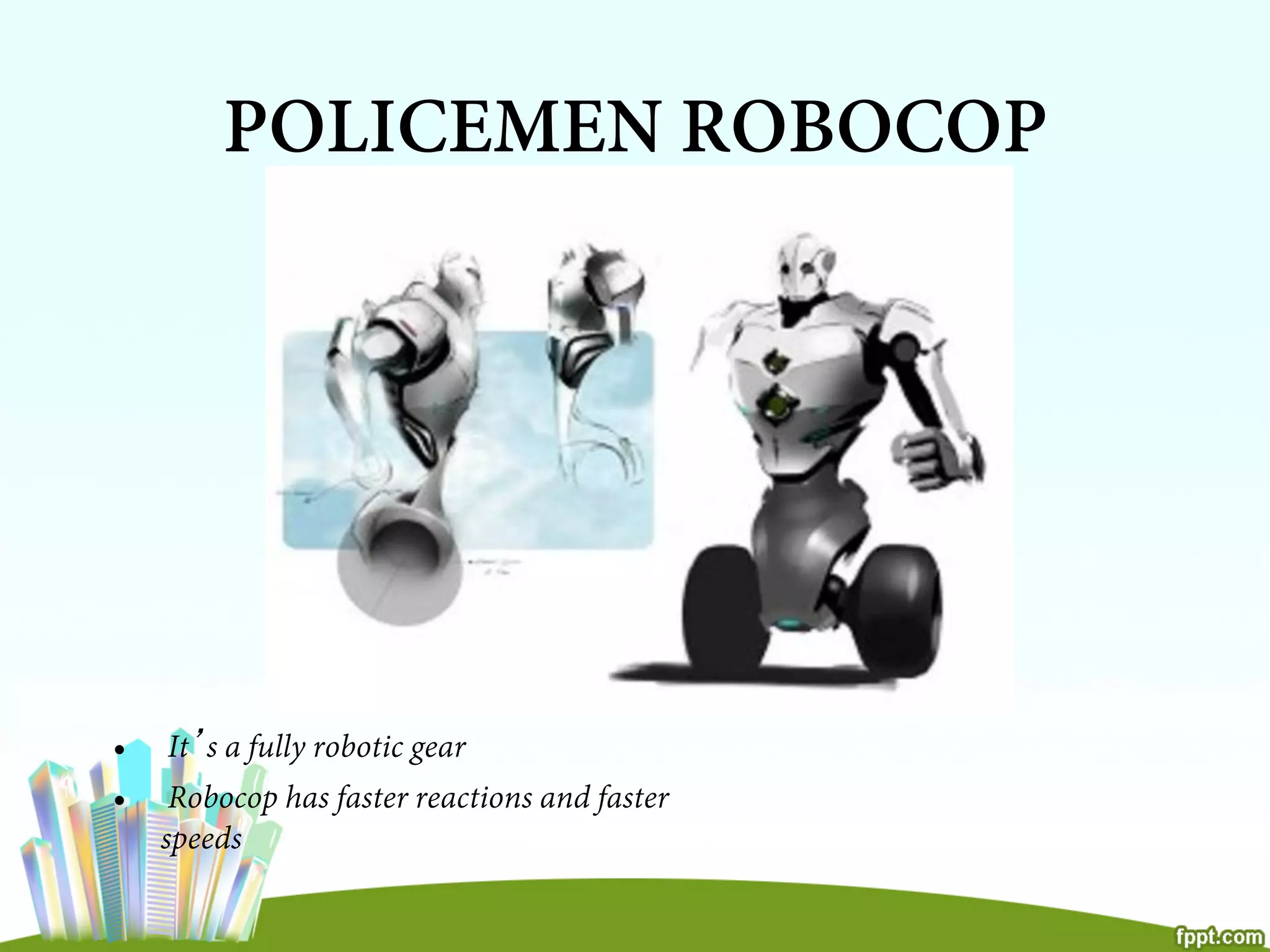 POLICEMEN ROBOCOP
•  It’s a fully robotic gear
•  Robocop has faster reactions and faster
speeds
 