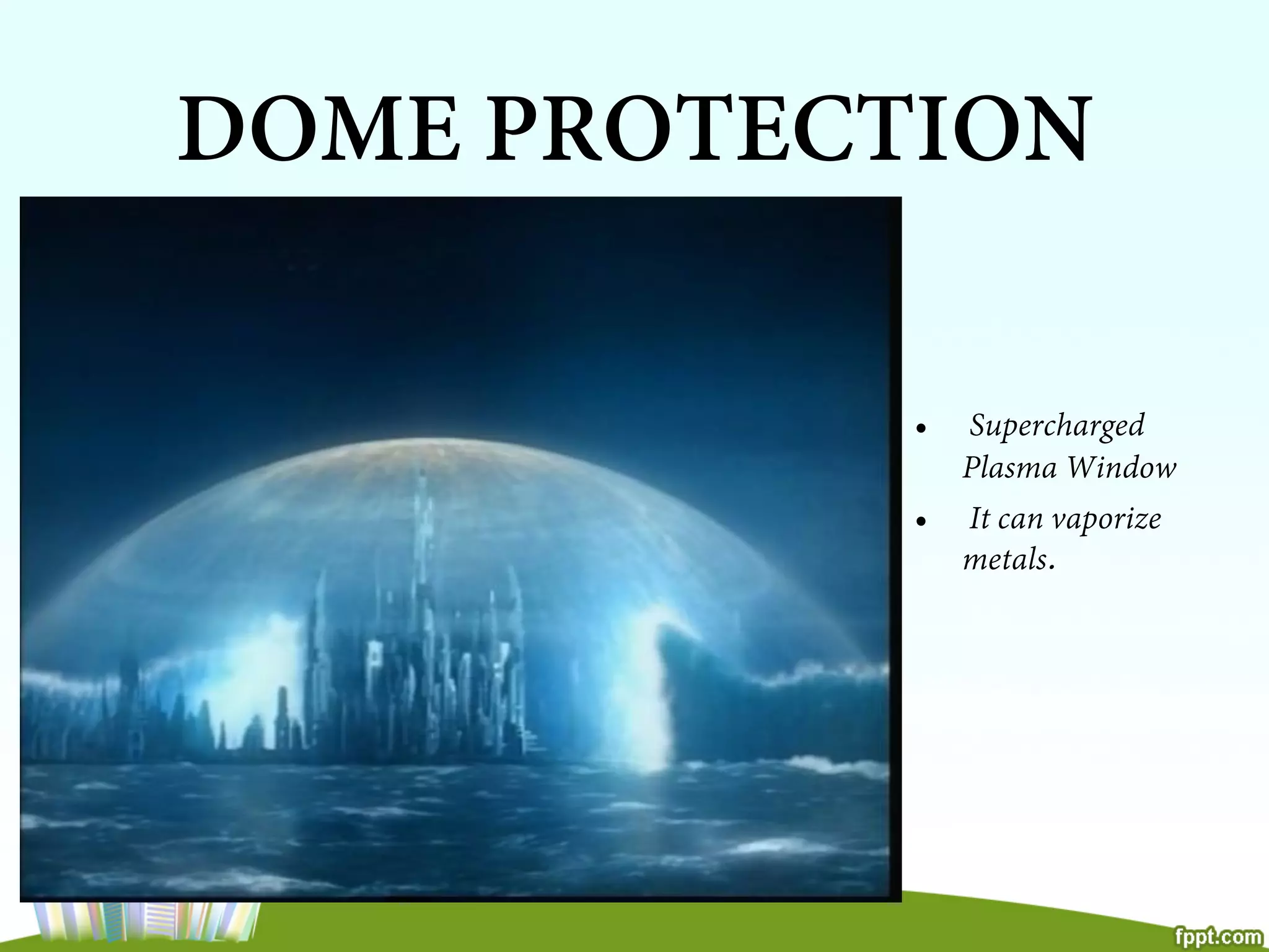 DOME PROTECTION
•  Supercharged
Plasma Window
•  It can vaporize
metals.
 