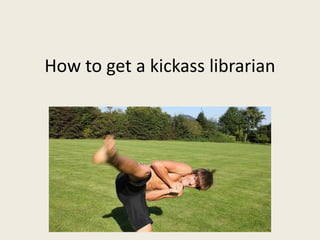 How to get a kickass librarian
 