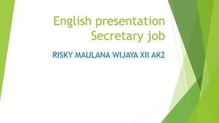 English presentation
Secretary job
RISKY MAULANA WIJAYA XII AK2
 