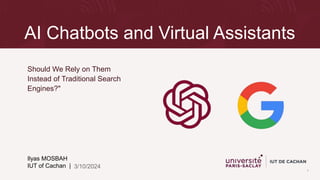 AI Chatbots and Virtual Assistants
Should We Rely on Them
Instead of Traditional Search
Engines?"
Ilyas MOSBAH
IUT of Cachan |
 