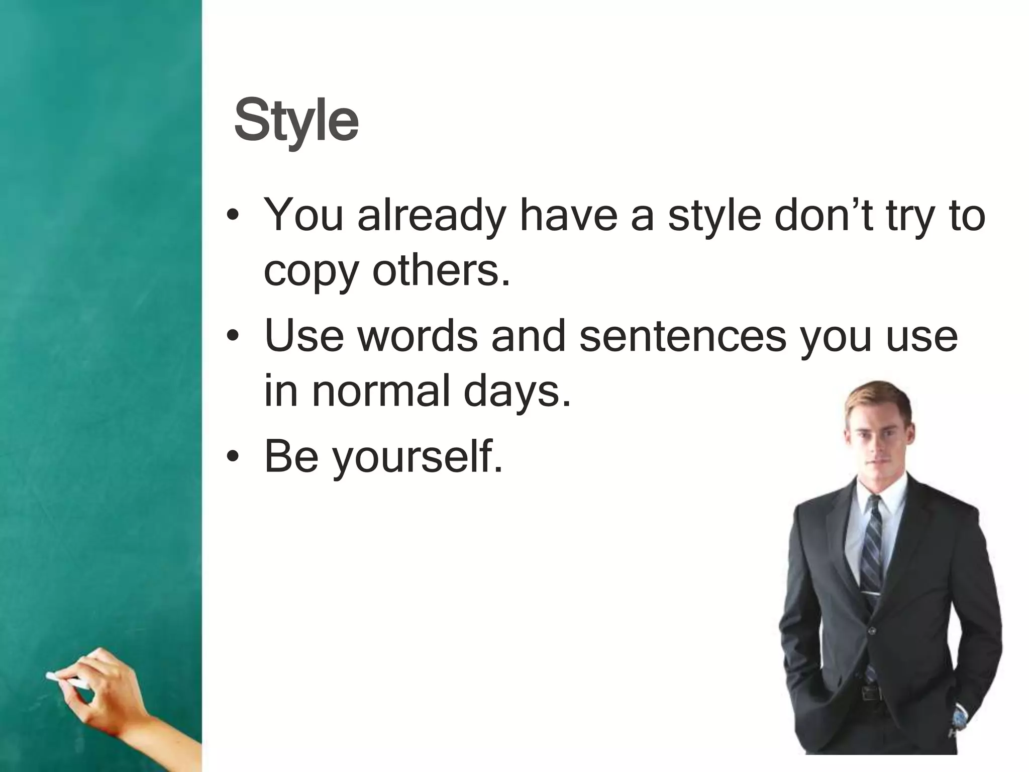 Style
• You already have a style don’t try to
copy others.
• Use words and sentences you use
in normal days.
• Be yourself.
 