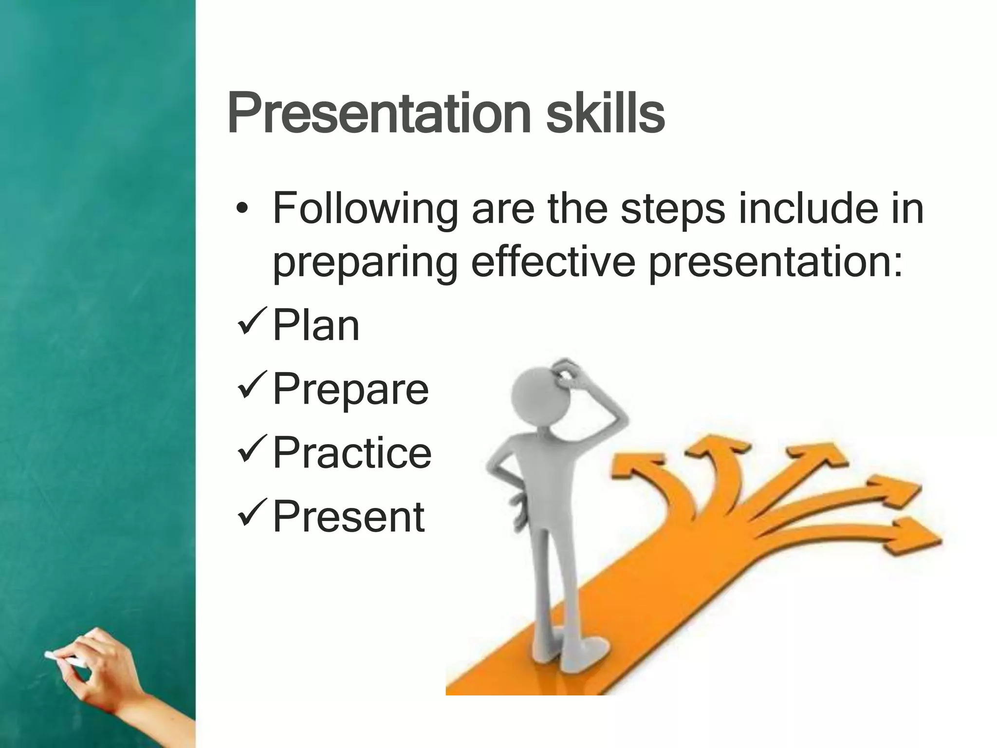 Presentation skills
• Following are the steps include in
preparing effective presentation:
Plan
Prepare
Practice
Present
 