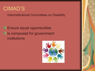 CIMAD’S Ensure equal opportunities  Is composed for  government institutions   Interinstitutional Committees on Disability   