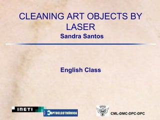 CLEANING ART OBJECTS BY
         LASER
          Sandra Santos




          English Class




     OPTOELECTRÓNICA      CML-DMC-DPC-DPC
 