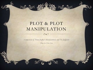 PLOT & PLOT
   MANIPULATION

Comparison of Franz Kafka’s Metamorphosis and The Judgment
                     Done by: Chris Eva
 