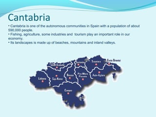 Cantabria
• Cantabria is one of the autonomous communities in Spain with a population of about
590,000 people.
• Fishing, ...