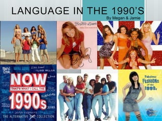 LANGUAGE IN THE 1990’S
By Megan & Jamie
 