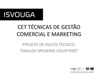 CET TÉCNICAS DE GESTÃO
COMERCIAL E MARKETING
PROJETO DE INGLÊS TÉCNICO:
“ENGLISH SPEAKING COUNTRIES”

 