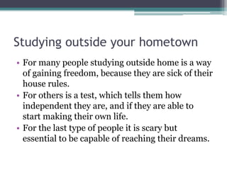 Studying outside your hometown
• For many people studying outside home is a way
of gaining freedom, because they are sick ...