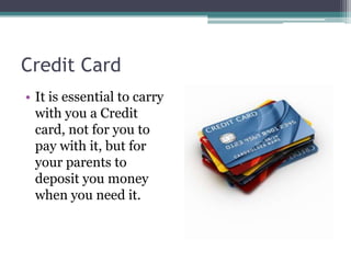 Credit Card
• It is essential to carry
with you a Credit
card, not for you to
pay with it, but for
your parents to
deposit...