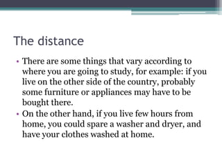 The distance
• There are some things that vary according to
where you are going to study, for example: if you
live on the ...