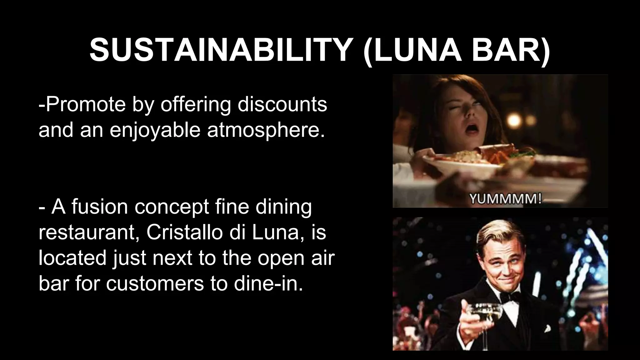 SUSTAINABILITY (LUNA BAR)
-Promote by offering discounts
and an enjoyable atmosphere.
- A fusion concept fine dining
restaurant, Cristallo di Luna, is
located just next to the open air
bar for customers to dine-in.
 