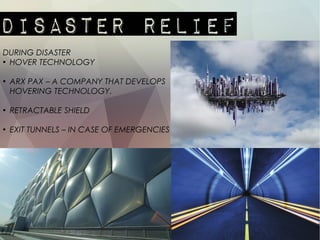 DURING DISASTER
●
HOVER TECHNOLOGY
●
ARX PAX – A COMPANY THAT DEVELOPS
HOVERING TECHNOLOGY.
●
RETRACTABLE SHIELD
●
EXIT TUNNELS – IN CASE OF EMERGENCIES
 