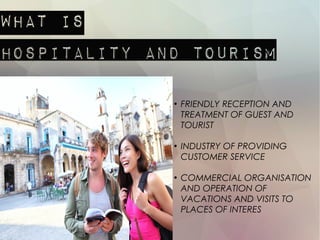 ●
FRIENDLY RECEPTION AND
TREATMENT OF GUEST AND
TOURIST
●
INDUSTRY OF PROVIDING
CUSTOMER SERVICE
●
COMMERCIAL ORGANISATION
AND OPERATION OF
VACATIONS AND VISITS TO
PLACES OF INTERES
 