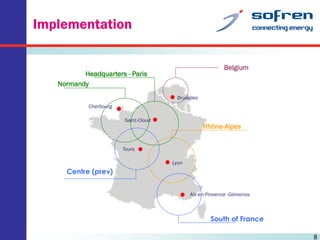 Implementation
Belgium

Headquarters - Paris
Normandy
Bruxelles
Cherbourg
Saint-Cloud

Rhône-Alpes

Tours
Lyon

Centre (prev)
Aix-en-Provence -Gémenos

South of France
8

 