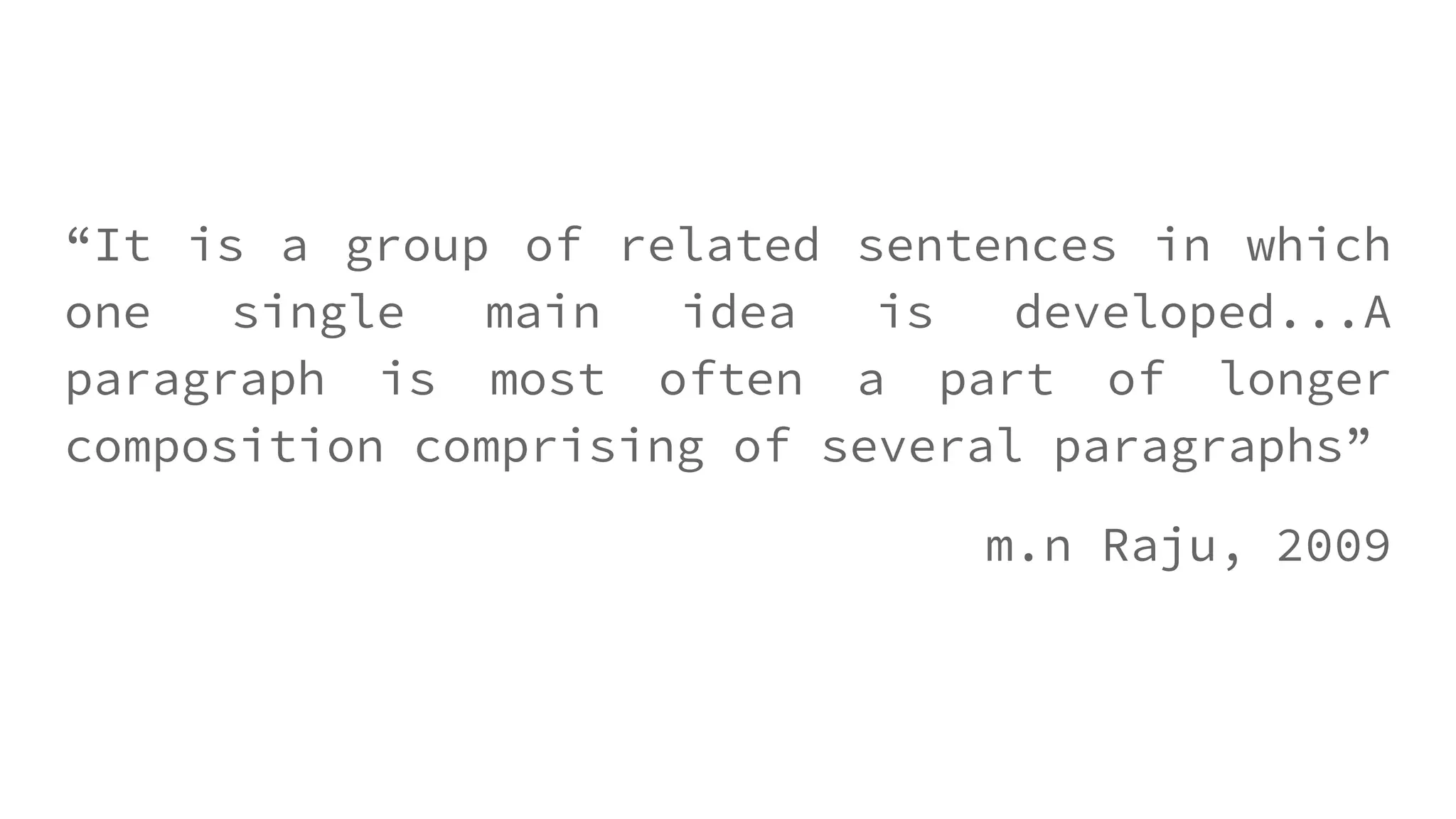 “It is a group of related sentences in which
one single main idea is developed...A
paragraph is most often a part of longer
composition comprising of several paragraphs”
m.n Raju, 2009
 
