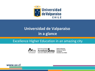 Universidad de Valparaíso
in a glance
Excellence Higher Education in an amazing city

www.uv.cl

 