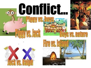 Jack vs. Ralph Boys vs. nature  Fire vs. island Piggy vs. Jack Conflict... Piggy vs. boys 