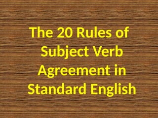 The 20 Rules of
Subject Verb
Agreement in
Standard English
 