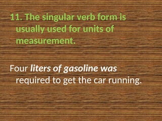 11. The singular verb form is
usually used for units of
measurement.
Four liters of gasoline was
required to get the car running.
 