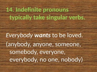 14. Indefinite pronouns
typically take singular verbs.
Everybody wants to be loved.
(anybody, anyone, someone,
somebody, everyone,
everybody, no one, nobody)
 