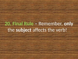 20. Final Rule – Remember, only
the subject affects the verb!
 