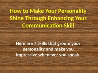 How to Make Your Personality
Shine Through Enhancing Your
Communication Skill
Here are 7 skills that groom your
personality and make you
impressive whenever you speak.
 