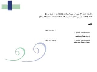 ‫للغات‬ ‫العام‬ ‫المرجعي‬ ‫األوروبي‬ ‫لإلطار‬ ‫ا‬ً‫ع‬‫تب‬ ‫وذلك‬(CEFR)‫المستوى‬ ‫دورة‬ ،B1
‫المستوى‬ ‫لتحديد‬ ‫نورة‬ ‫األميرة‬ ‫جامعة‬ ‫اختبار‬(‫األكاديمية‬ ‫اآليلتس‬ ‫امتحانات‬ ‫تعادل‬4-4.5)
‫الكتب‬
978-0-19-475971-7
Q Skills 3: Regular Edition
‫والكت‬ ‫ا‬ ‫ال‬:‫لب‬ ‫ال‬ ‫ب‬ ‫كت‬
978-0-19-475965-6 Q Skills 3: Regular Edition
‫وال‬ ‫ستم‬ ‫ا‬‫م‬:‫لب‬ ‫ال‬ ‫ب‬ ‫كت‬
 