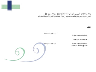 ‫للغات‬ ‫العام‬ ‫المرجعي‬ ‫األوروبي‬ ‫لإلطار‬ ‫ا‬ً‫ع‬‫تب‬ ‫وذلك‬(CEFR)‫المستوى‬ ‫دورة‬ ،C1
‫المستوى‬ ‫لتحديد‬ ‫نورة‬ ‫األميرة‬ ‫جامعة‬ ‫اختبار‬(‫األكاديمية‬ ‫اآليلتس‬ ‫امتحانات‬ ‫تعادل‬7-6.0)
‫الكتب‬
978-0-19-475973-1
Q Skills 5: Regular Edition
‫والكت‬ ‫ا‬ ‫ال‬:‫لب‬ ‫ال‬ ‫ب‬ ‫كت‬
978-0-19-475967-0 Q Skills 5: Regular Edition
‫وال‬ ‫ستم‬ ‫ا‬‫م‬:‫لب‬ ‫ال‬ ‫ب‬ ‫كت‬
 