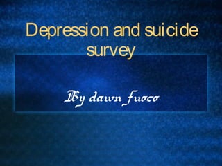 Depression and suicide
survey
By dawn fuoco
 