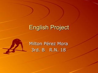 English ProjectEnglish Project
Milton Pérez MoraMilton Pérez Mora
3rd. B R.N. 183rd. B R.N. 18
 