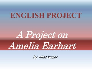ENGLISH PROJECT
A Project on
Amelia Earhart
By vikas kumar
 