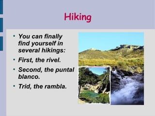 Hiking

    You can finally
    find yourself in
    several hikings:

    First, the rivel.

    Second, the puntal
    blanco.

    Trid, the rambla.
 