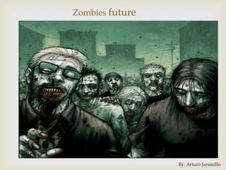 Zombies future




                 By: Arturo Jaramillo
 