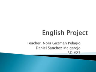Teacher. Nora Guzman Pelagio
    Daniel Sanchez Melgarejo
                     3D #23
 