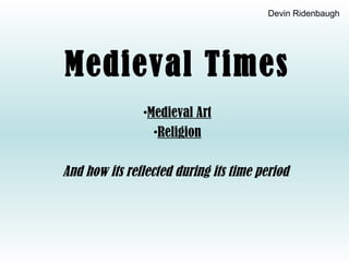 Devin Ridenbaugh




Medieval Times
               •Medieval Art
                 •Religion

And how its reflected during its time period
 