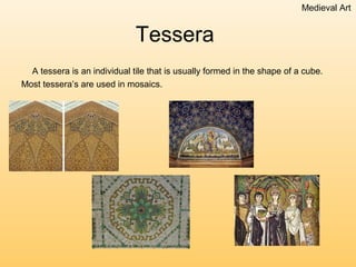 Medieval Art


                              Tessera
  A tessera is an individual tile that is usually formed in the shape of a cube.
Most tessera’s are used in mosaics.
 